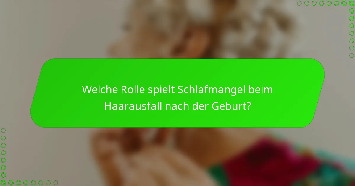 Welche Rolle spielt Schlafmangel beim Haarausfall nach der Geburt?