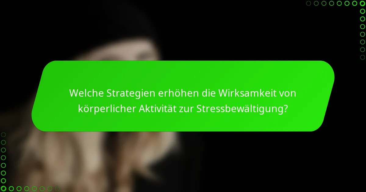 Welche Strategien erhöhen die Wirksamkeit von körperlicher Aktivität zur Stressbewältigung?