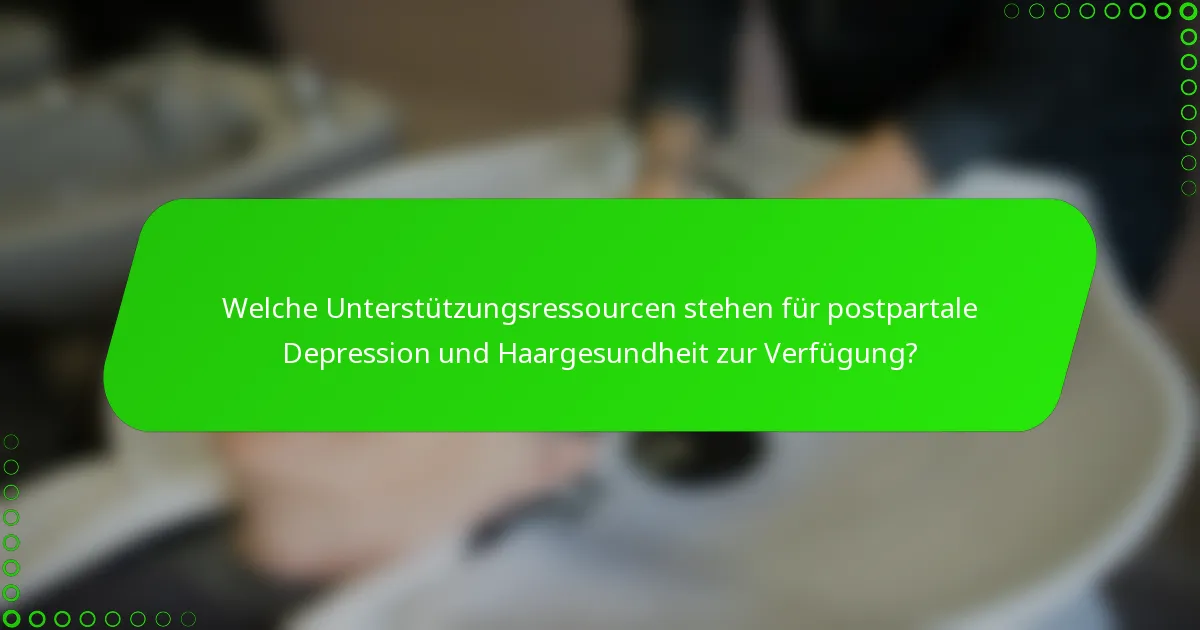 Welche Unterstützungsressourcen stehen für postpartale Depression und Haargesundheit zur Verfügung?