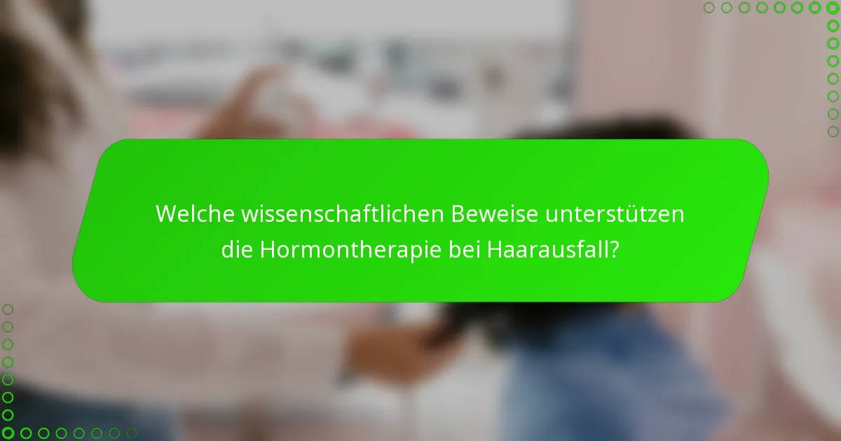 Welche wissenschaftlichen Beweise unterstützen die Hormontherapie bei Haarausfall?