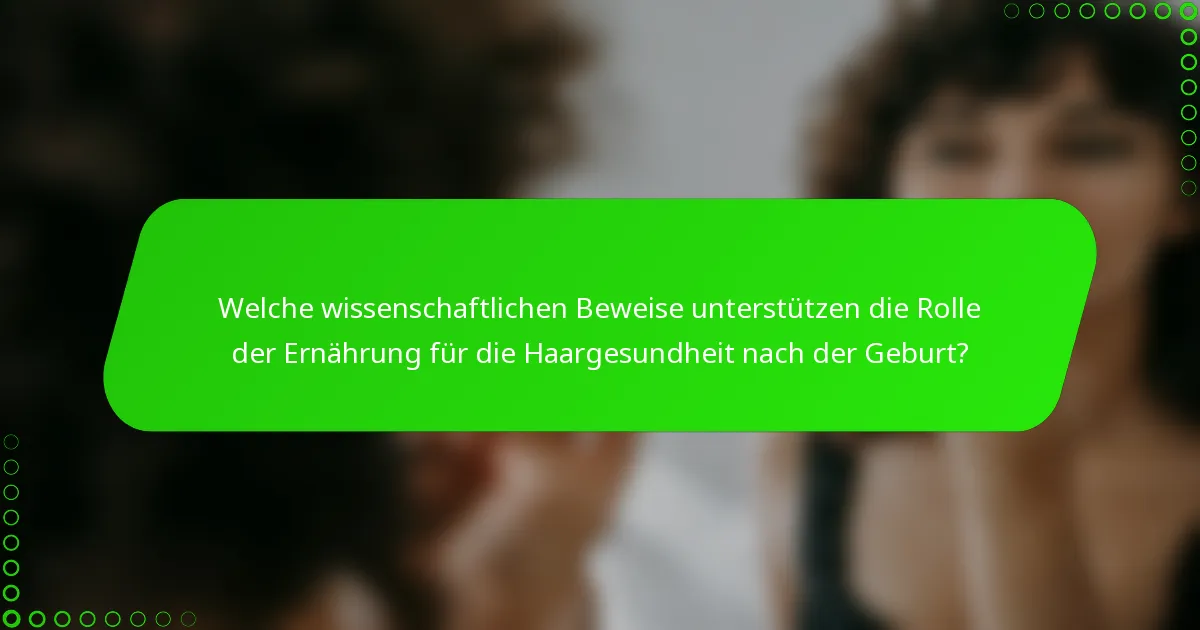 Welche wissenschaftlichen Beweise unterstützen die Rolle der Ernährung für die Haargesundheit nach der Geburt?