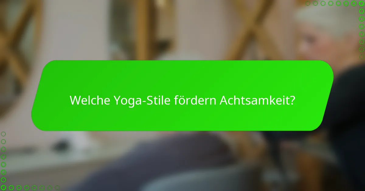 Welche Yoga-Stile fördern Achtsamkeit?