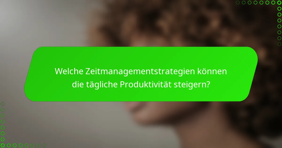 Welche Zeitmanagementstrategien können die tägliche Produktivität steigern?