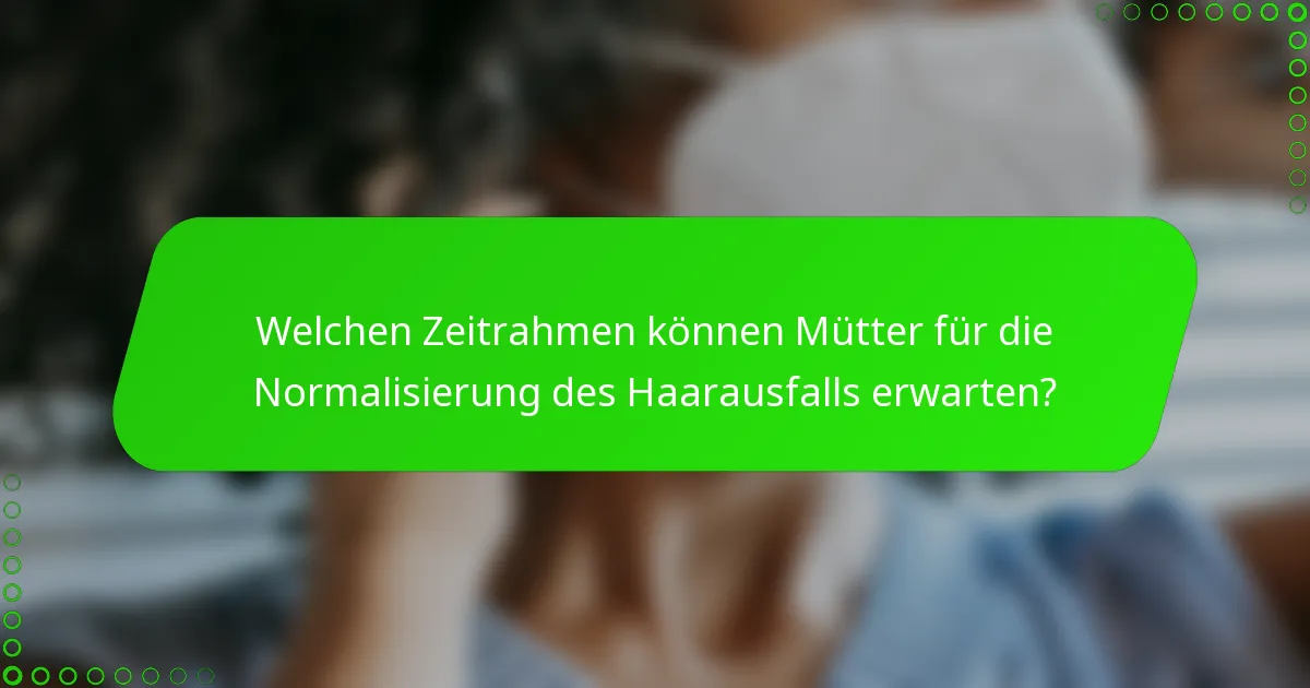 Welchen Zeitrahmen können Mütter für die Normalisierung des Haarausfalls erwarten?