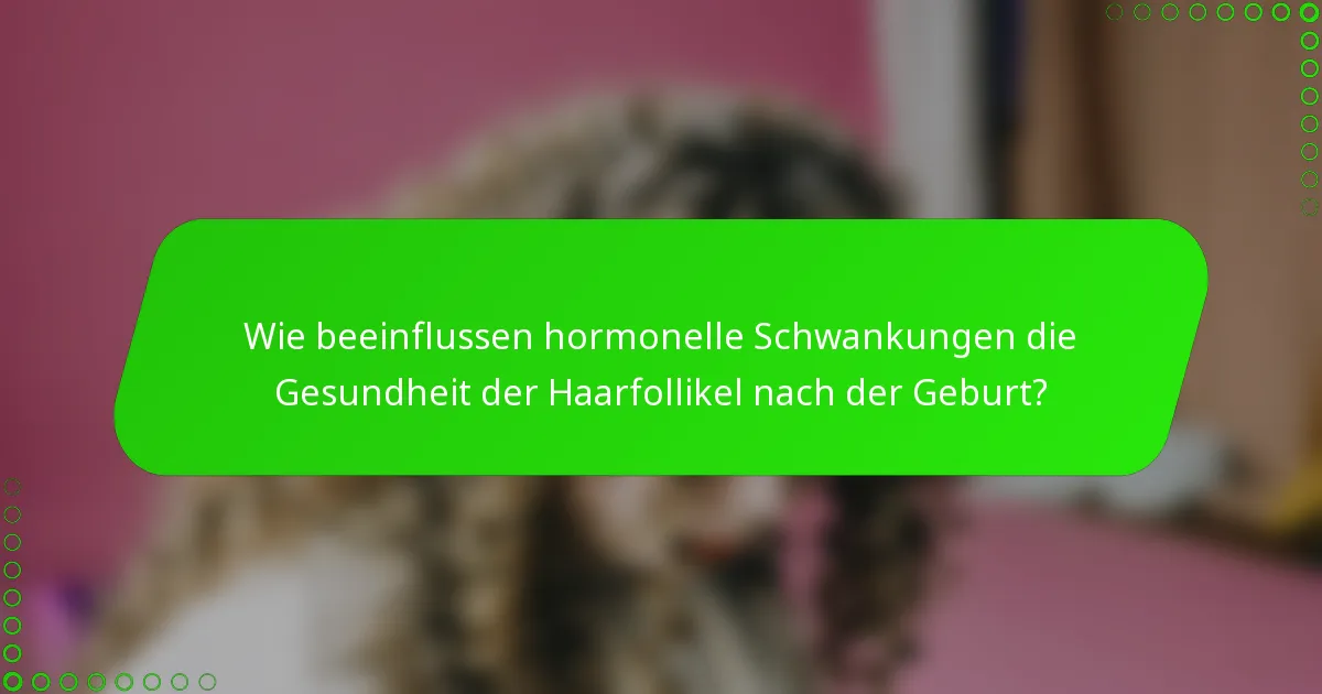 Wie beeinflussen hormonelle Schwankungen die Gesundheit der Haarfollikel nach der Geburt?