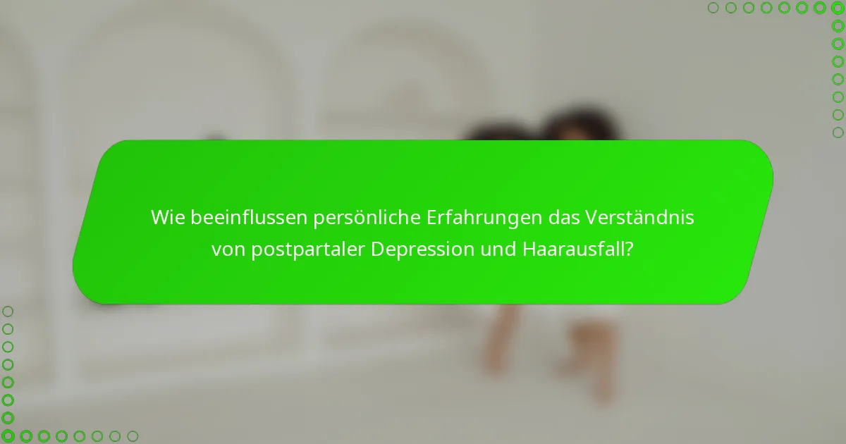 Wie beeinflussen persönliche Erfahrungen das Verständnis von postpartaler Depression und Haarausfall?