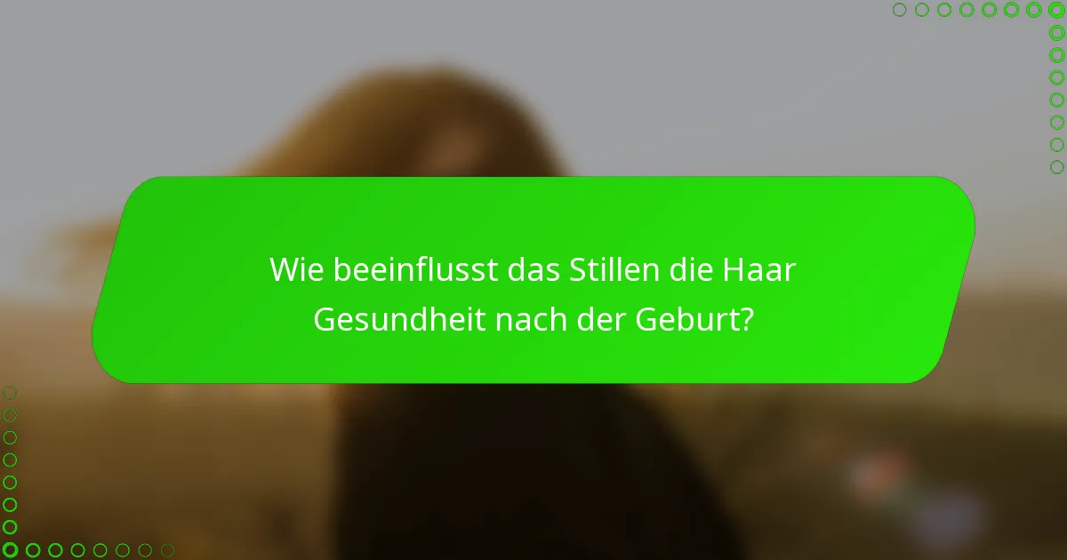 Wie beeinflusst das Stillen die Haar Gesundheit nach der Geburt?