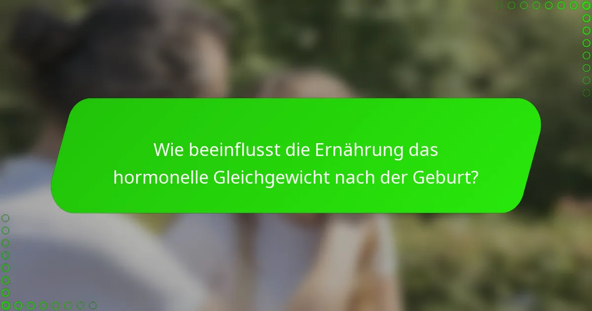 Wie beeinflusst die Ernährung das hormonelle Gleichgewicht nach der Geburt?