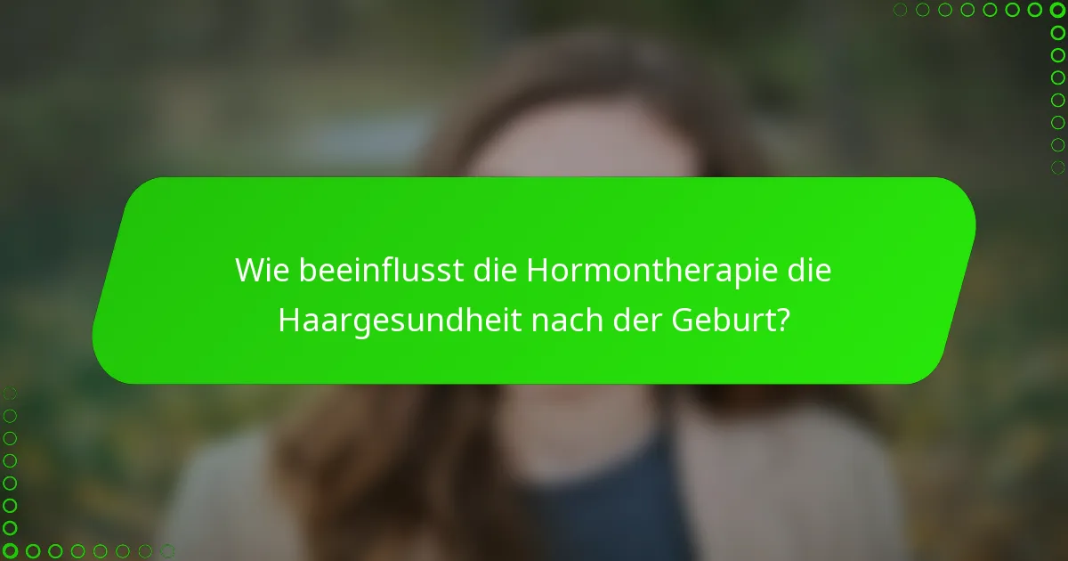 Wie beeinflusst die Hormontherapie die Haargesundheit nach der Geburt?