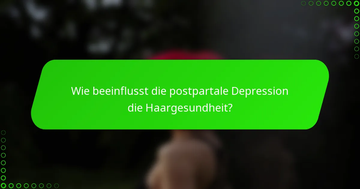 Wie beeinflusst die postpartale Depression die Haargesundheit?