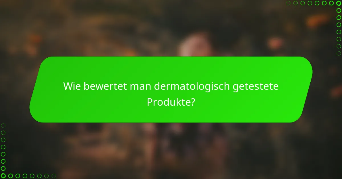 Wie bewertet man dermatologisch getestete Produkte?