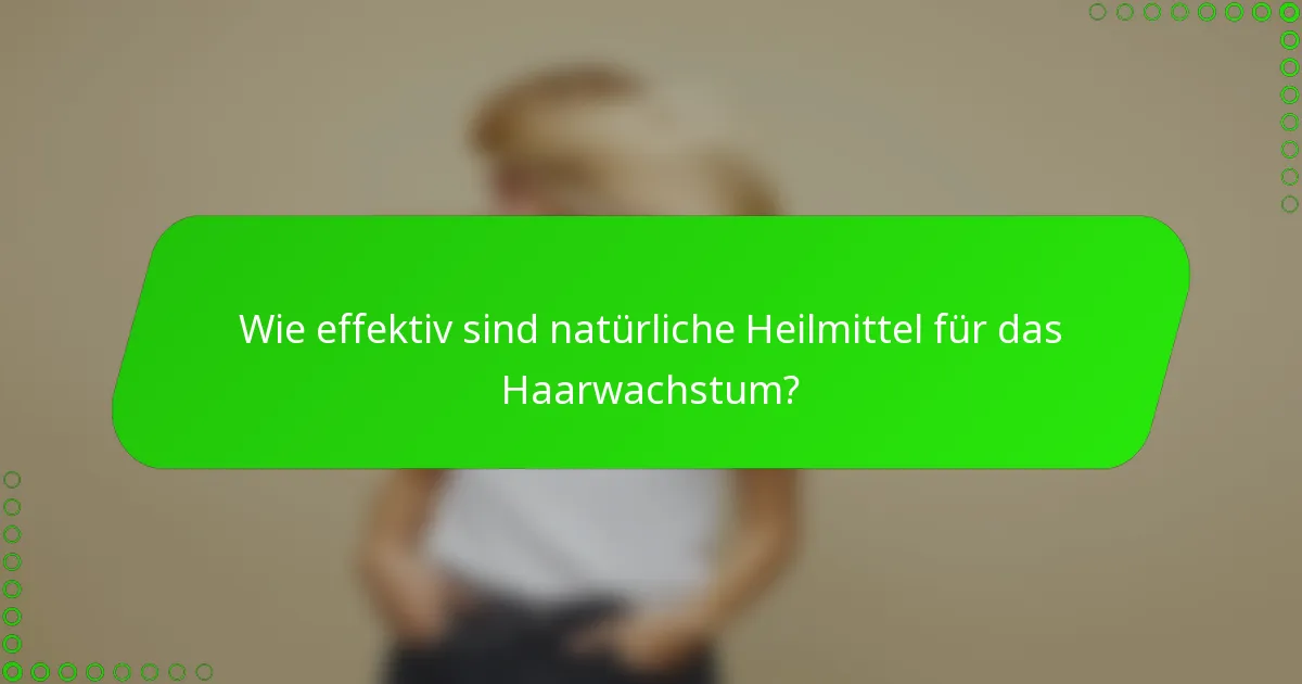 Wie effektiv sind natürliche Heilmittel für das Haarwachstum?