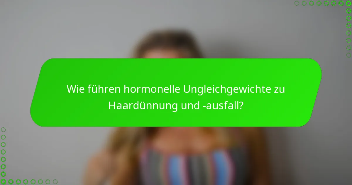 Wie führen hormonelle Ungleichgewichte zu Haardünnung und -ausfall?