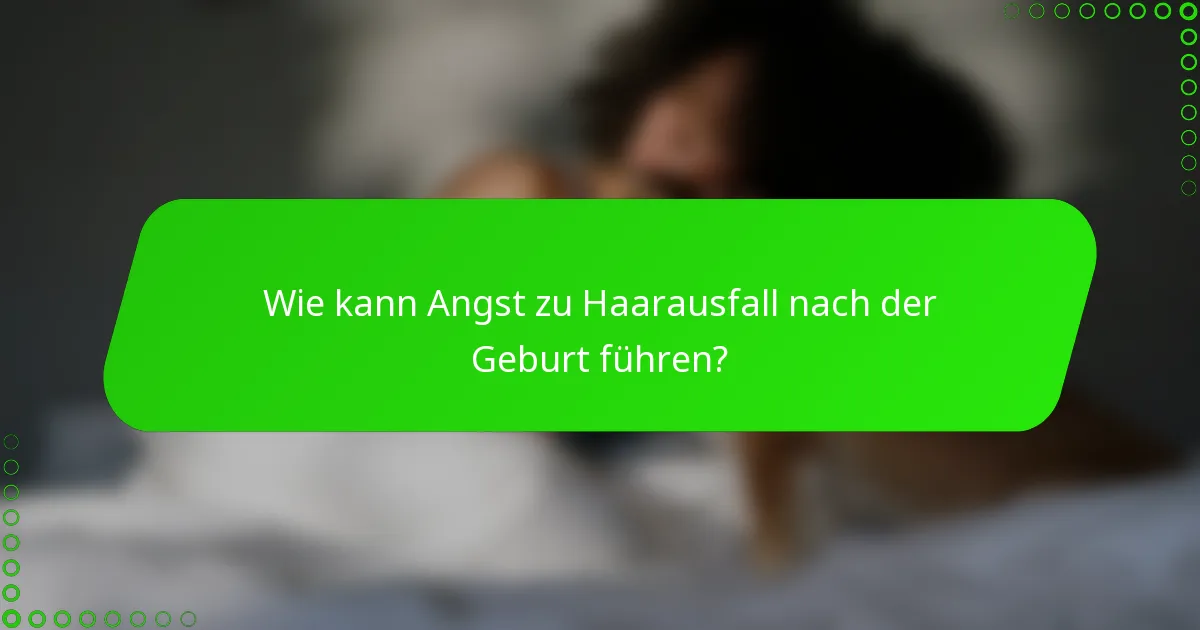 Wie kann Angst zu Haarausfall nach der Geburt führen?