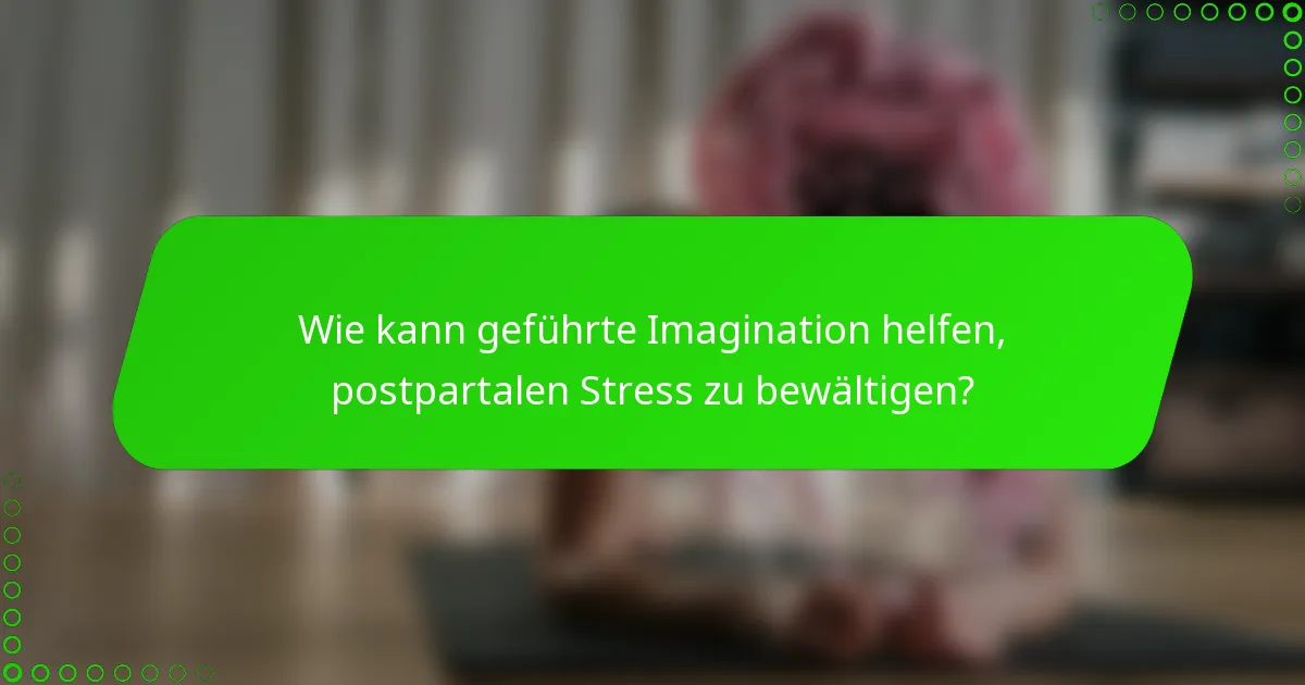 Wie kann geführte Imagination helfen, postpartalen Stress zu bewältigen?