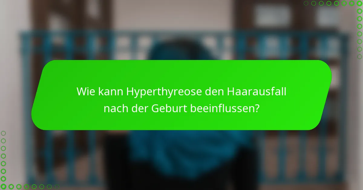 Wie kann Hyperthyreose den Haarausfall nach der Geburt beeinflussen?