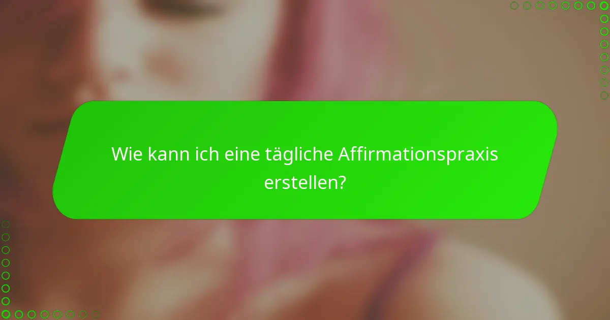 Wie kann ich eine tägliche Affirmationspraxis erstellen?