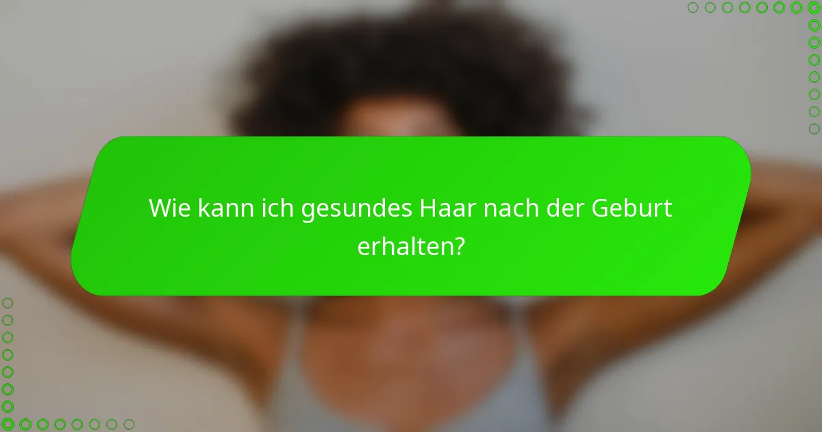 Wie kann ich gesundes Haar nach der Geburt erhalten?