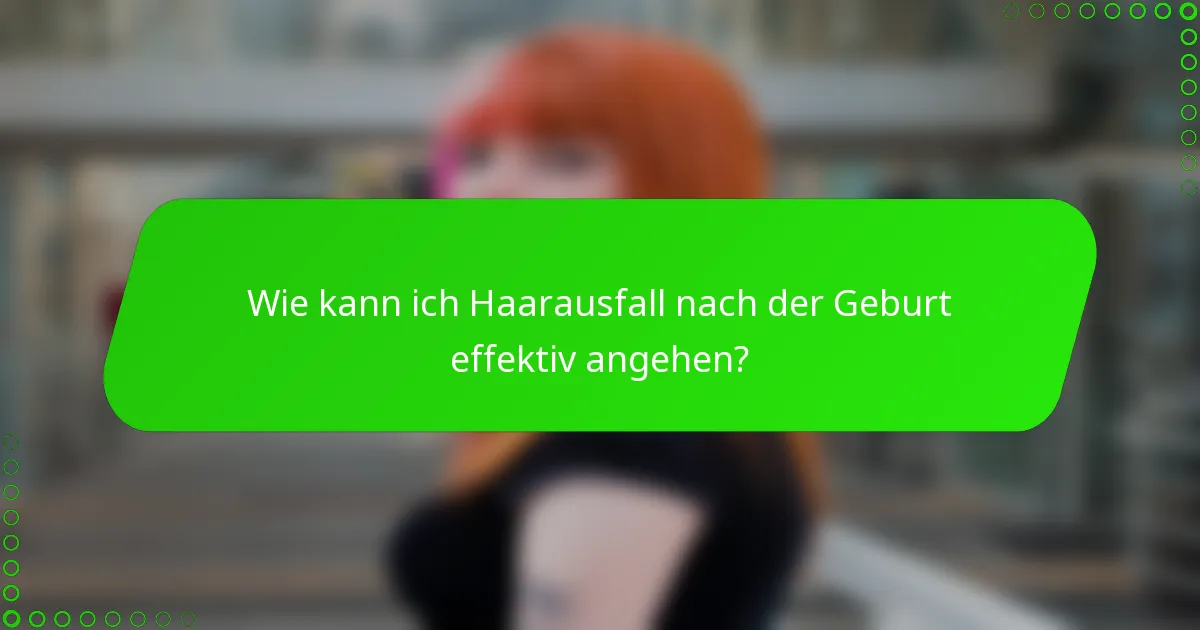 Wie kann ich Haarausfall nach der Geburt effektiv angehen?