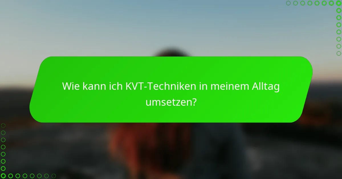 Wie kann ich KVT-Techniken in meinem Alltag umsetzen?