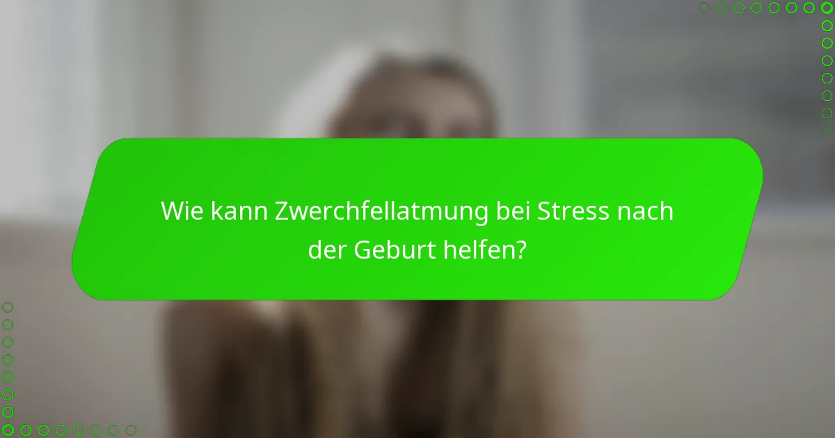 Wie kann Zwerchfellatmung bei Stress nach der Geburt helfen?