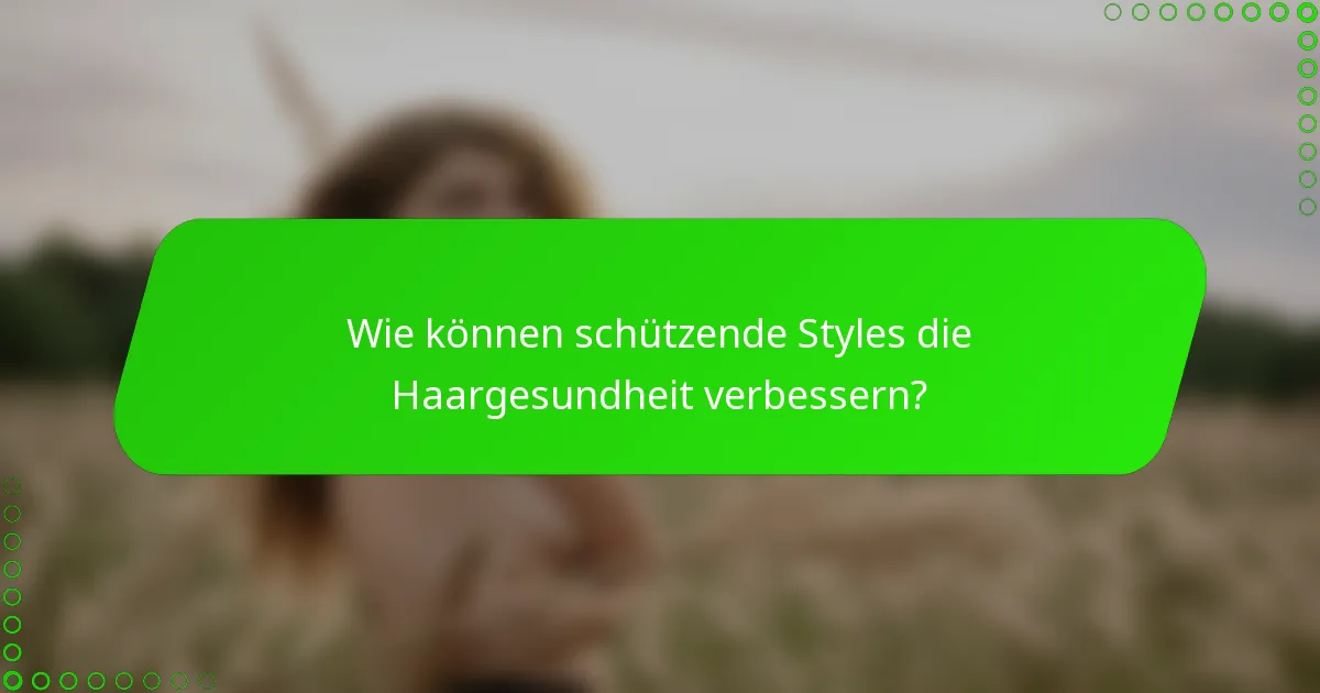 Wie können schützende Styles die Haargesundheit verbessern?