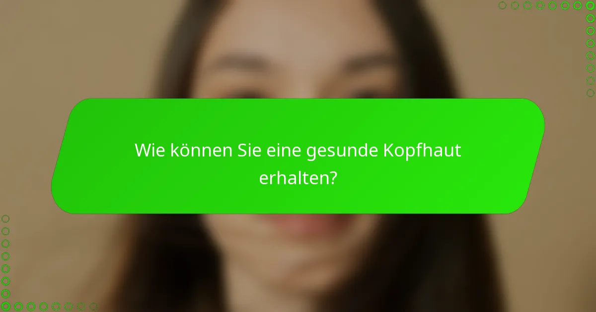 Wie können Sie eine gesunde Kopfhaut erhalten?