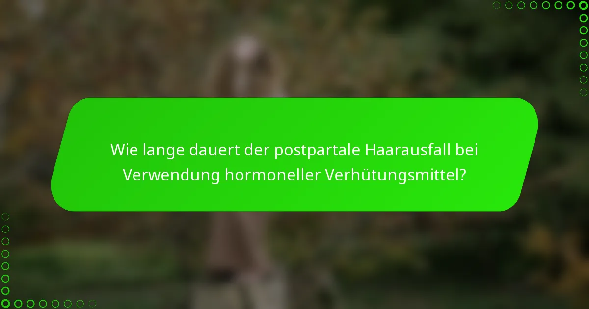 Wie lange dauert der postpartale Haarausfall bei Verwendung hormoneller Verhütungsmittel?