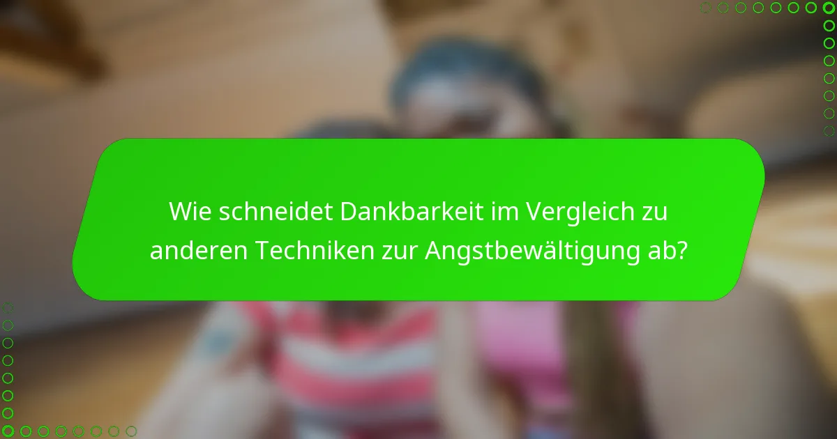 Wie schneidet Dankbarkeit im Vergleich zu anderen Techniken zur Angstbewältigung ab?