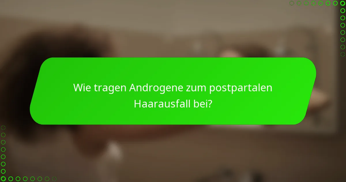 Wie tragen Androgene zum postpartalen Haarausfall bei?