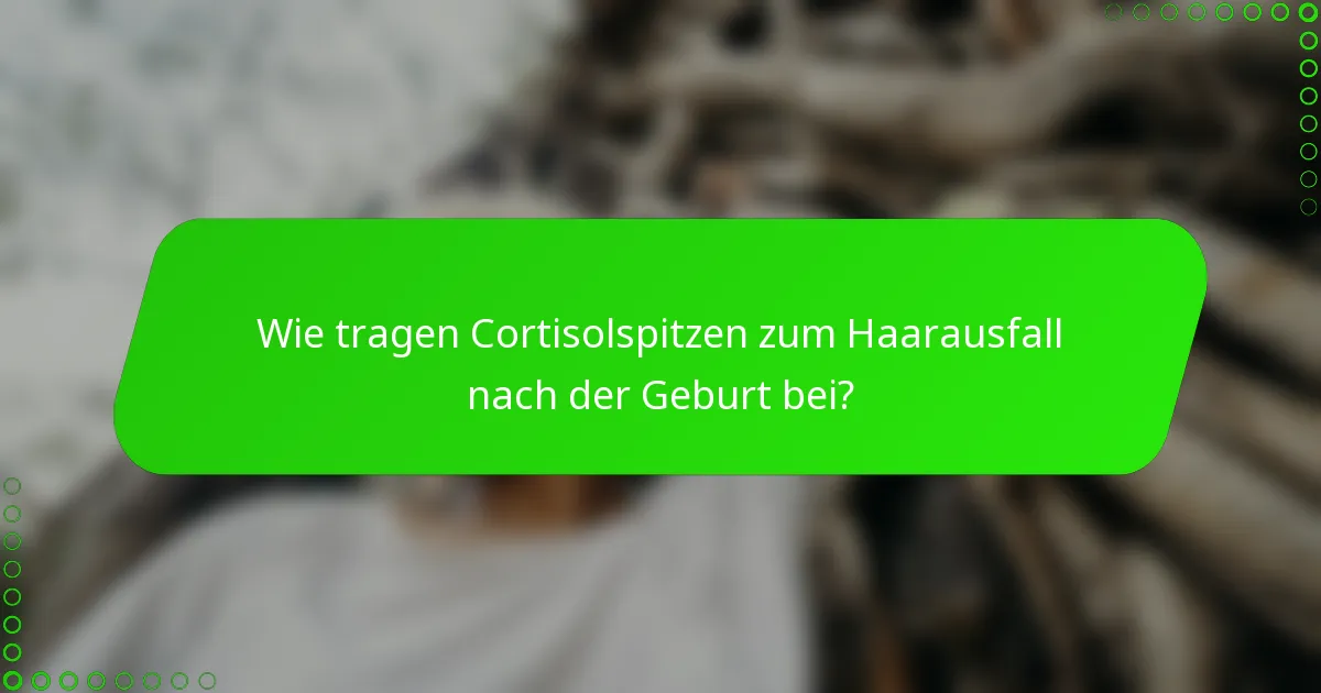 Wie tragen Cortisolspitzen zum Haarausfall nach der Geburt bei?
