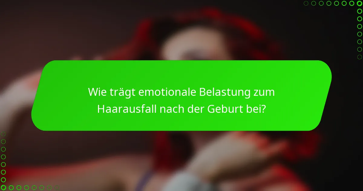 Wie trägt emotionale Belastung zum Haarausfall nach der Geburt bei?