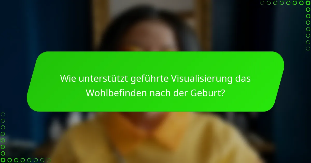 Wie unterstützt geführte Visualisierung das Wohlbefinden nach der Geburt?