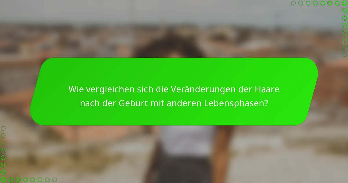 Wie vergleichen sich die Veränderungen der Haare nach der Geburt mit anderen Lebensphasen?