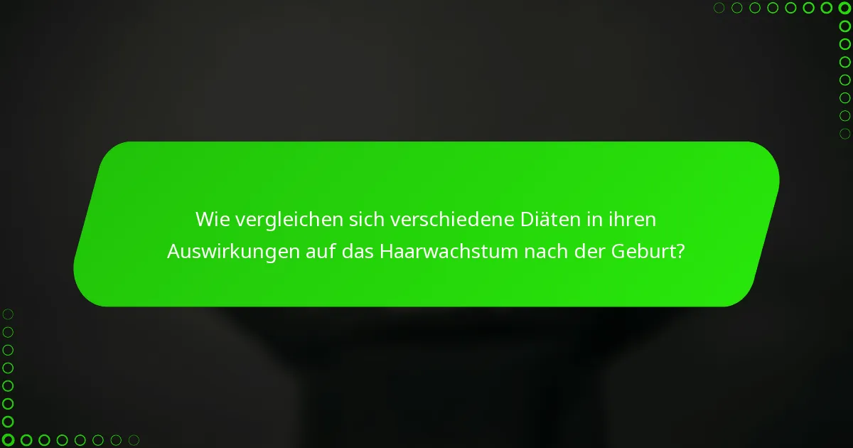 Wie vergleichen sich verschiedene Diäten in ihren Auswirkungen auf das Haarwachstum nach der Geburt?