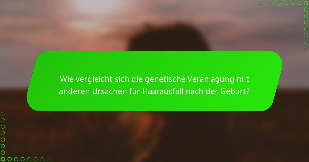 Wie vergleicht sich die genetische Veranlagung mit anderen Ursachen für Haarausfall nach der Geburt?