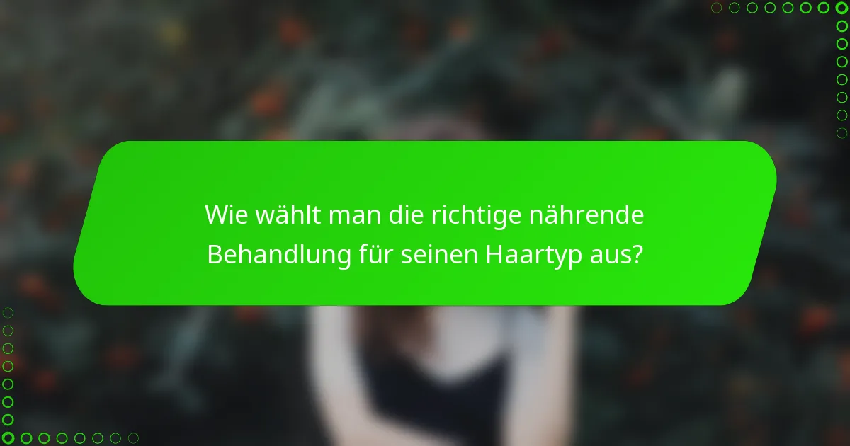 Wie wählt man die richtige nährende Behandlung für seinen Haartyp aus?